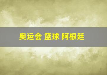 奥运会 篮球 阿根廷